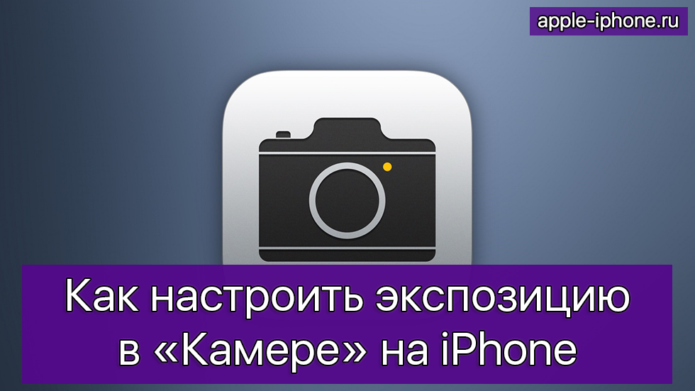 Как настроить экспозицию в «Камере» на iPhone